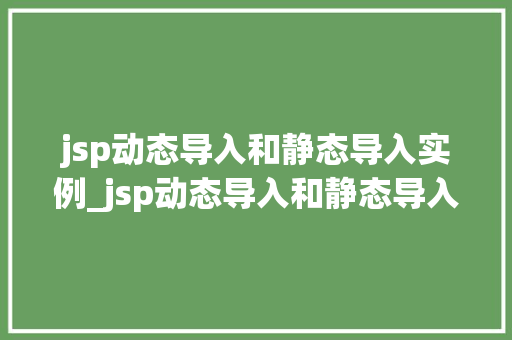 jsp动态导入和静态导入实例_jsp动态导入和静态导入实例一样吗  第1张