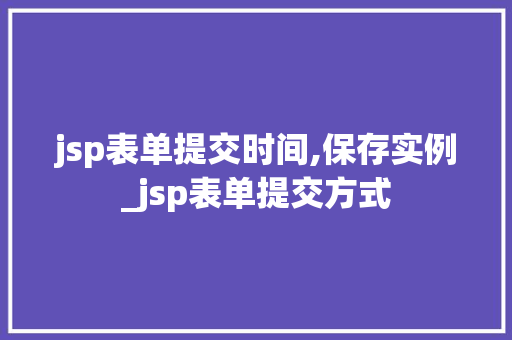 jsp表单提交时间,保存实例_jsp表单提交方式
