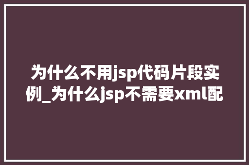 为什么不用jsp代码片段实例_为什么jsp不需要xml配置  第1张