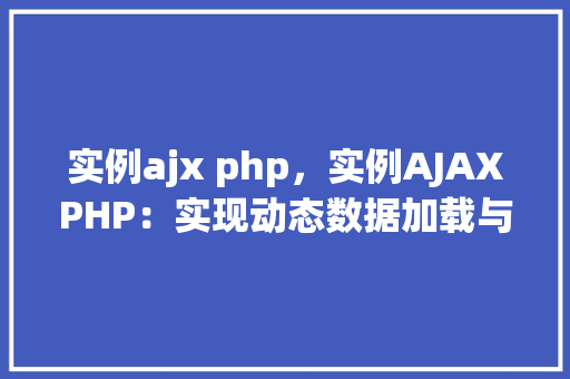 实例ajx php，实例AJAXPHP：实现动态数据加载与交互  第1张