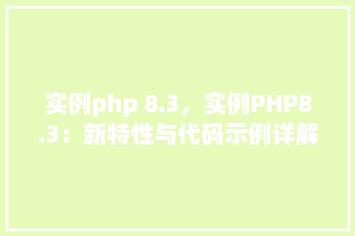 实例php 8.3，实例PHP8.3：新特性与代码示例详解