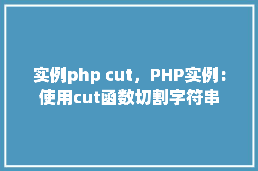 实例php cut，PHP实例：使用cut函数切割字符串  第1张