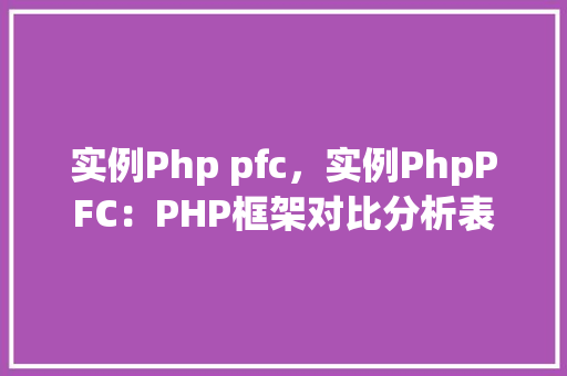 实例Php pfc，实例PhpPFC：PHP框架对比分析表