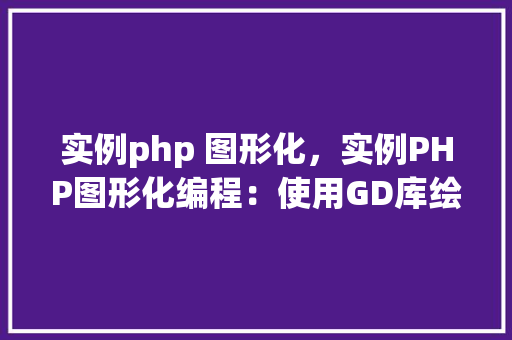实例php 图形化，实例PHP图形化编程：使用GD库绘制简单图形  第1张