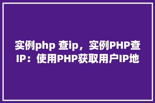 实例php 查ip，实例PHP查IP：使用PHP获取用户IP地址的方法详解