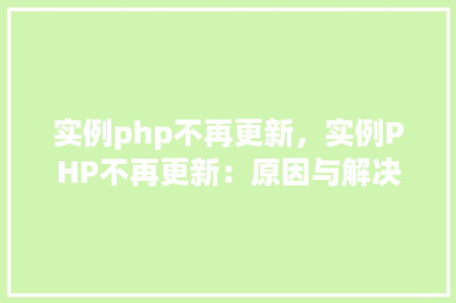 实例php不再更新，实例PHP不再更新：原因与解决方法一览表