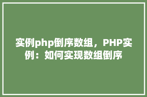 实例php倒序数组，PHP实例：如何实现数组倒序
