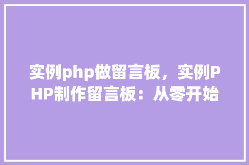 实例php做留言板，实例PHP制作留言板：从零开始构建一个简单的留言系统