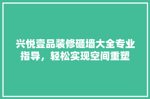 兴悦壹品装修砸墙大全专业指导，轻松实现空间重塑