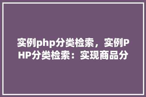 实例php分类检索，实例PHP分类检索：实现商品分类查询功能