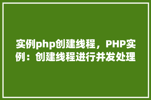 实例php创建线程，PHP实例：创建线程进行并发处理