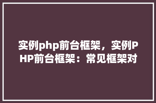 实例php前台框架，实例PHP前台框架：常见框架对比分析  第1张