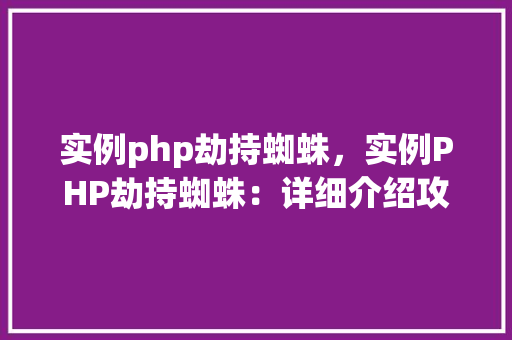 实例php劫持蜘蛛，实例PHP劫持蜘蛛：详细介绍攻击手法与防御步骤  第1张