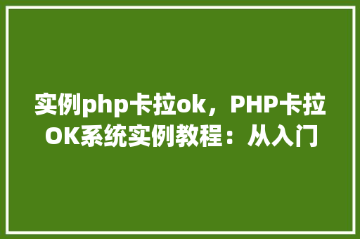 实例php卡拉ok，PHP卡拉OK系统实例教程：从入门到方法