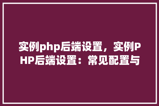 实例php后端设置，实例PHP后端设置：常见配置与代码示例
