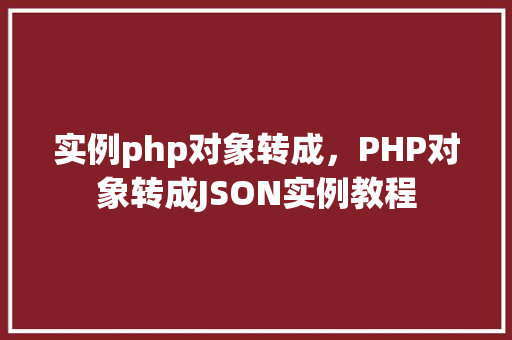 实例php对象转成，PHP对象转成JSON实例教程