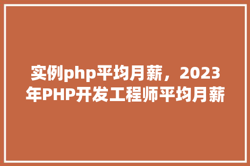 实例php平均月薪，2023年PHP开发工程师平均月薪实例分析
