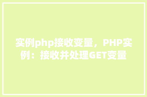 实例php接收变量，PHP实例：接收并处理GET变量
