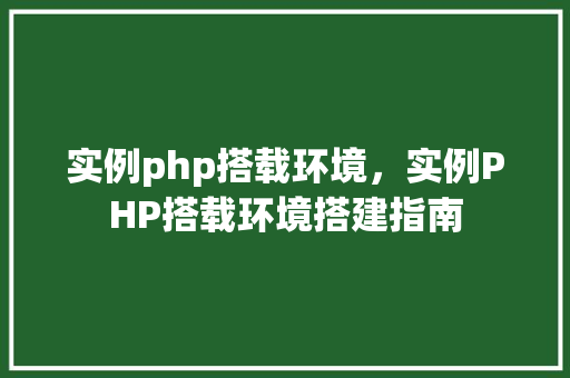 实例php搭载环境，实例PHP搭载环境搭建指南