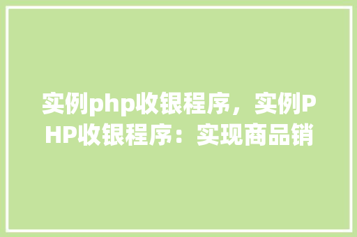 实例php收银程序，实例PHP收银程序：实现商品销售管理系统