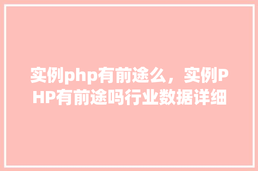 实例php有前途么，实例PHP有前途吗行业数据详细介绍  第1张