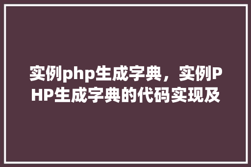 实例php生成字典，实例PHP生成字典的代码实现及结果展示