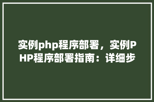 实例php程序部署，实例PHP程序部署指南：详细步骤与注意事项