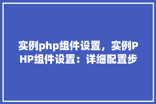 实例php组件设置，实例PHP组件设置：详细配置步骤及表格展示