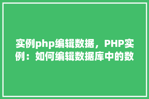 实例php编辑数据，PHP实例：如何编辑数据库中的数据
