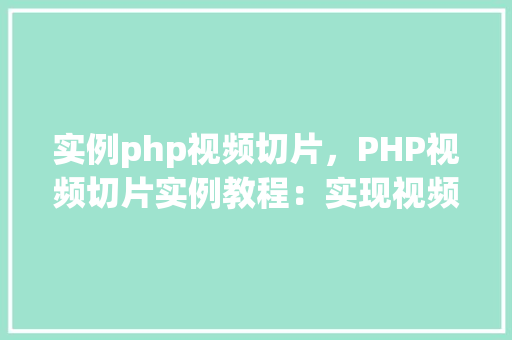 实例php视频切片，PHP视频切片实例教程：实现视频文件的自动切割