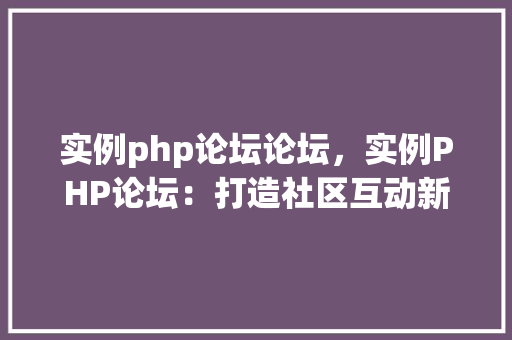 实例php论坛论坛，实例PHP论坛：打造社区互动新体验
