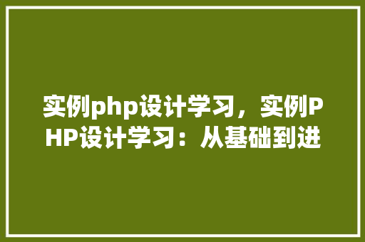 实例php设计学习，实例PHP设计学习：从基础到进阶实战例子介绍