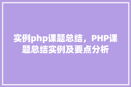 实例php课题总结，PHP课题总结实例及要点分析