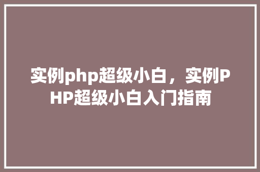实例php超级小白，实例PHP超级小白入门指南