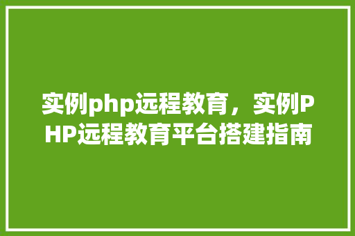 实例php远程教育，实例PHP远程教育平台搭建指南