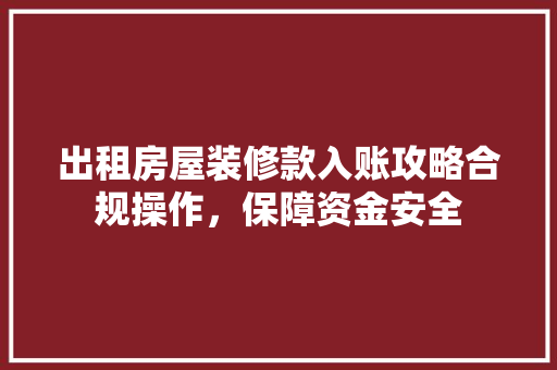 出租房屋装修款入账攻略合规操作，保障资金安全  第1张