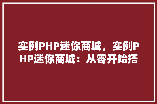 实例PHP迷你商城，实例PHP迷你商城：从零开始搭建购物网站