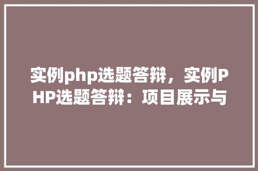 实例php选题答辩，实例PHP选题答辩：项目展示与成果分析
