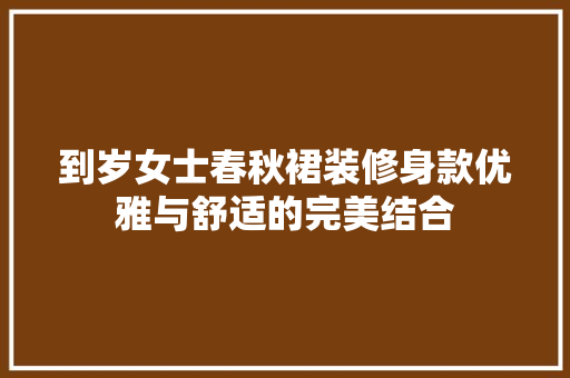 到岁女士春秋裙装修身款优雅与舒适的完美结合