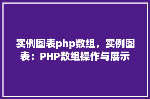 实例图表php数组，实例图表：PHP数组操作与展示  第1张