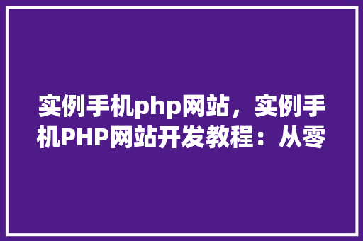 实例手机php网站，实例手机PHP网站开发教程：从零开始构建移动端网站
