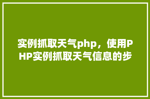 实例抓取天气php，使用PHP实例抓取天气信息的步骤详解