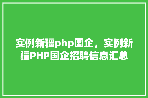 实例新疆php国企，实例新疆PHP国企招聘信息汇总