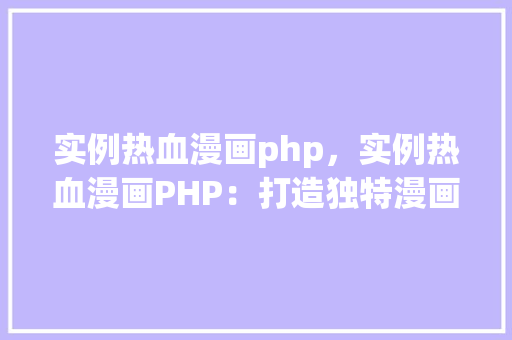实例热血漫画php，实例热血漫画PHP：打造独特漫画网站实战指南