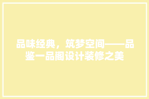 品味经典，筑梦空间——品鉴一品阁设计装修之美