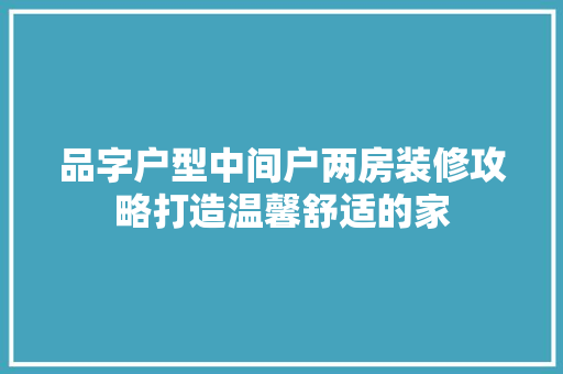 品字户型中间户两房装修攻略打造温馨舒适的家