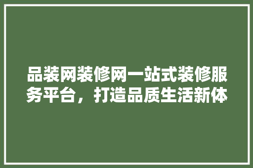 品装网装修网一站式装修服务平台，打造品质生活新体验