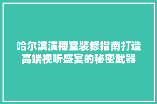 哈尔滨演播室装修指南打造高端视听盛宴的秘密武器