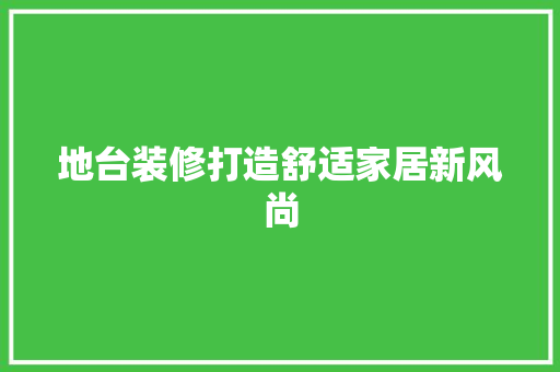地台装修打造舒适家居新风尚