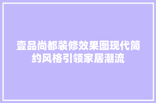 壹品尚都装修效果图现代简约风格引领家居潮流